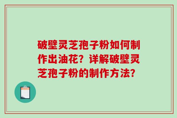 破壁灵芝孢子粉如何制作出油花？详解破壁灵芝孢子粉的制作方法？