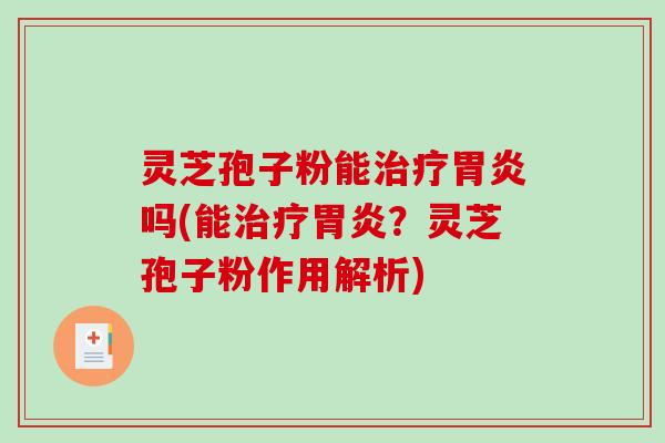 灵芝孢子粉能治疗胃炎吗(能治疗胃炎？灵芝孢子粉作用解析)