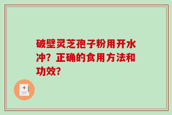 破壁灵芝孢子粉用开水冲？正确的食用方法和功效？