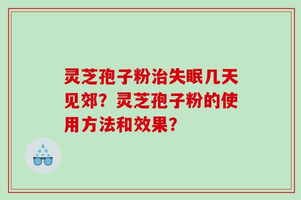 灵芝孢子粉几天见郊?灵芝孢子粉的使用方法和效果? 灵芝孢子粉几天见郊?灵芝孢子粉的使用方法和效果?