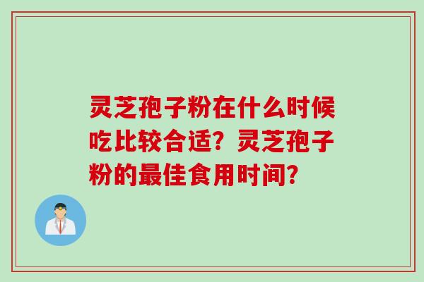 灵芝孢子粉在什么时候吃比较合适？灵芝孢子粉的最佳食用时间？