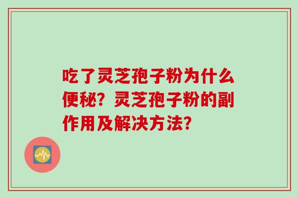 吃了灵芝孢子粉为什么便秘？灵芝孢子粉的副作用及解决方法？