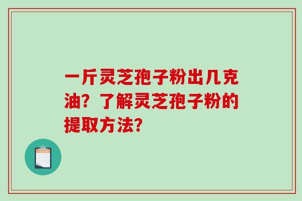 一斤灵芝孢子粉出几克油？了解灵芝孢子粉的提取方法？