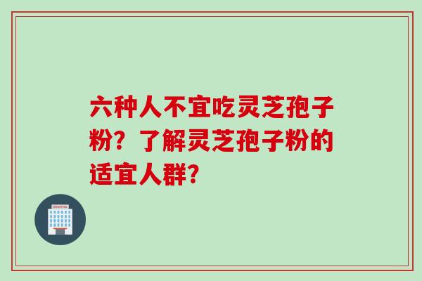 六种人不宜吃灵芝孢子粉？了解灵芝孢子粉的适宜人群？