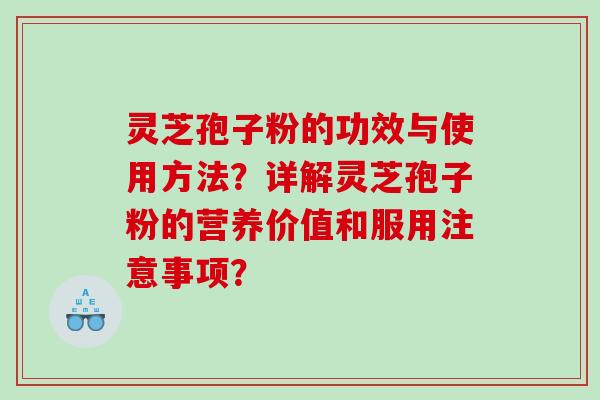 灵芝孢子粉的功效与使用方法？详解灵芝孢子粉的营养价值和服用注意事项？