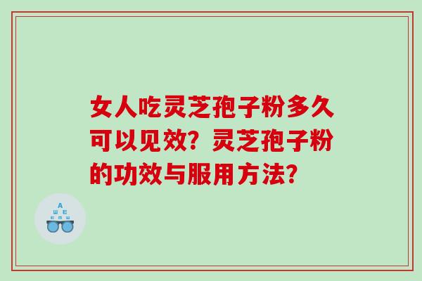 女人吃灵芝孢子粉多久可以见效？灵芝孢子粉的功效与服用方法？
