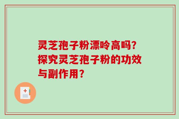 灵芝孢子粉漂呤高吗？探究灵芝孢子粉的功效与副作用？
