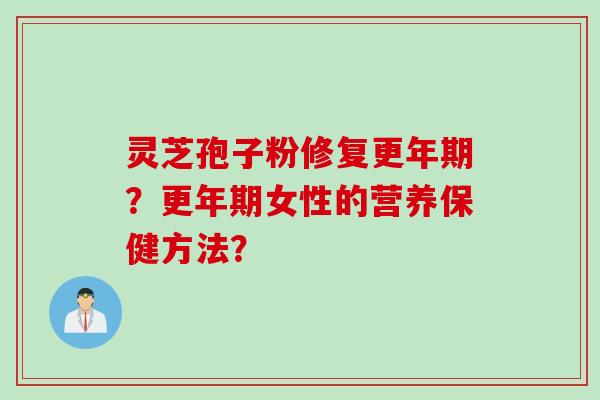 灵芝孢子粉修复更年期？更年期女性的营养保健方法？