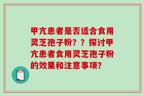 甲亢患者是否适合食用灵芝孢子粉？？探讨甲亢患者食用灵芝孢子粉的效果和注意事项？