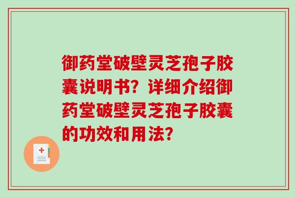 御药堂破壁灵芝孢子胶囊说明书？详细介绍御药堂破壁灵芝孢子胶囊的功效和用法？