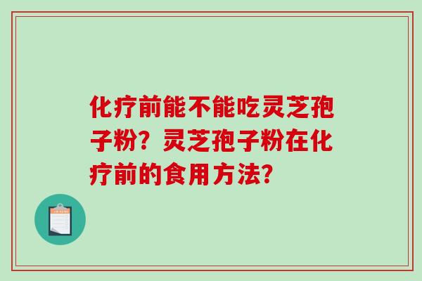 化疗前能不能吃灵芝孢子粉？灵芝孢子粉在化疗前的食用方法？