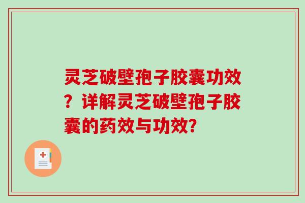 灵芝破壁孢子胶囊功效？详解灵芝破壁孢子胶囊的药效与功效？