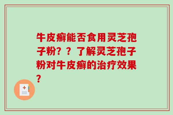 牛皮癣能否食用灵芝孢子粉？？了解灵芝孢子粉对牛皮癣的治疗效果？