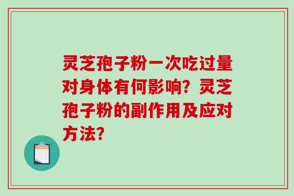 灵芝孢子粉一次吃过量对身体有何影响？灵芝孢子粉的副作用及应对方法？