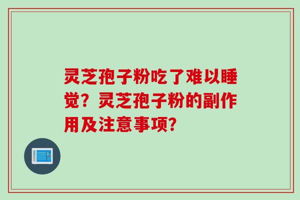 灵芝孢子粉吃了难以睡觉？灵芝孢子粉的副作用及注意事项？