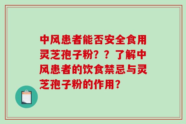 中风患者能否安全食用灵芝孢子粉？？了解中风患者的饮食禁忌与灵芝孢子粉的作用？