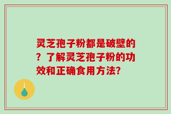 灵芝孢子粉都是破壁的？了解灵芝孢子粉的功效和正确食用方法？