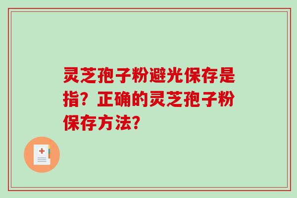 灵芝孢子粉避光保存是指？正确的灵芝孢子粉保存方法？