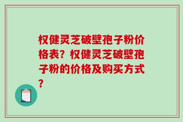 权健灵芝破壁孢子粉价格表？权健灵芝破壁孢子粉的价格及购买方式？