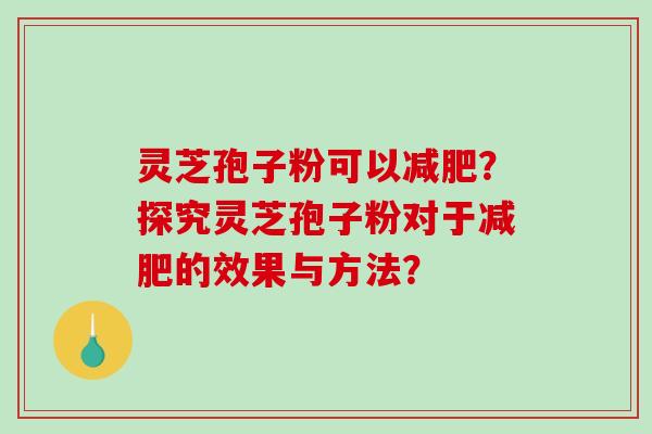 灵芝孢子粉可以?探究灵芝孢子粉对于的效果与方法? 灵芝孢子粉可以?探究灵芝孢子粉对于的效果与方法?