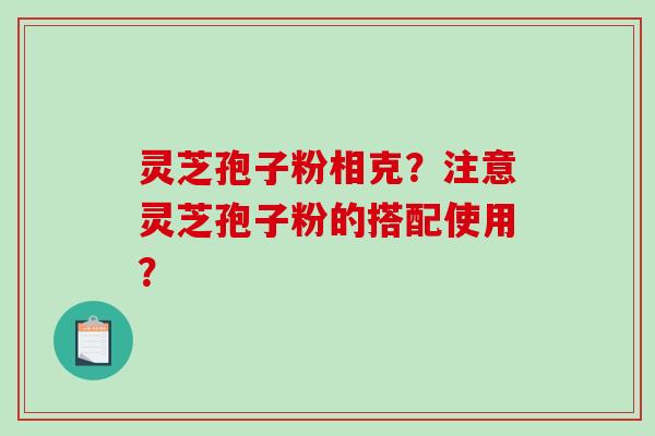 灵芝孢子粉相克？注意灵芝孢子粉的搭配使用？