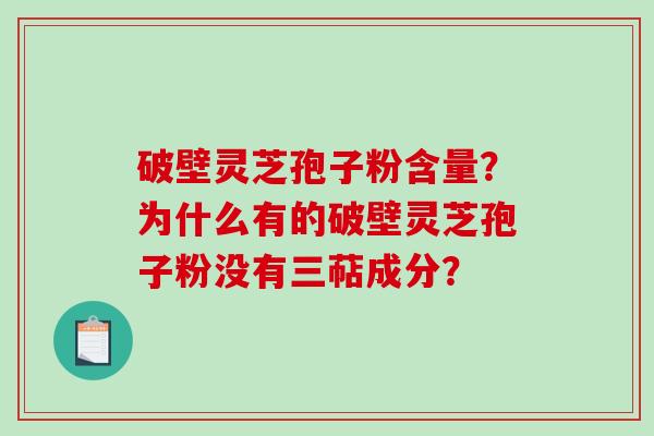 破壁灵芝孢子粉含量？为什么有的破壁灵芝孢子粉没有三萜成分？