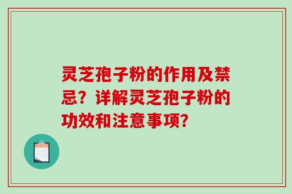 灵芝孢子粉的作用及禁忌？详解灵芝孢子粉的功效和注意事项？