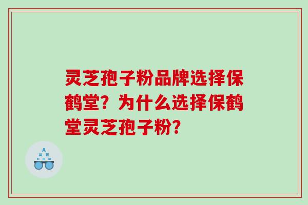 灵芝孢子粉品牌选择保鹤堂？为什么选择保鹤堂灵芝孢子粉？