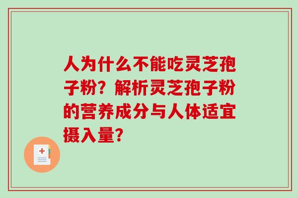 人为什么不能吃灵芝孢子粉？解析灵芝孢子粉的营养成分与人体适宜摄入量？