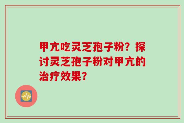 甲亢吃灵芝孢子粉？探讨灵芝孢子粉对甲亢的治疗效果？
