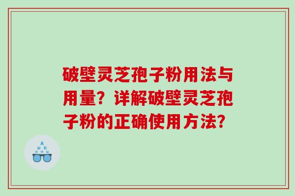 破壁灵芝孢子粉用法与用量？详解破壁灵芝孢子粉的正确使用方法？