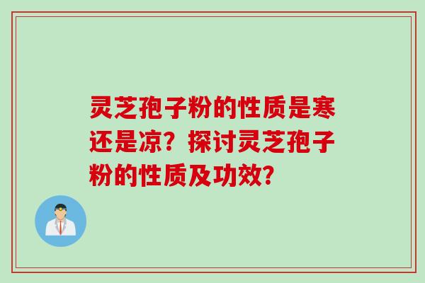 灵芝孢子粉的性质是寒还是凉？探讨灵芝孢子粉的性质及功效？