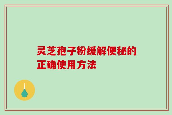 灵芝孢子粉缓解便秘的正确使用方法