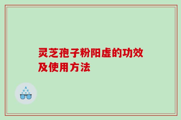 灵芝孢子粉阳虚的功效及使用方法