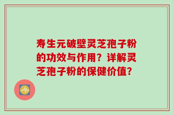 寿生元破壁灵芝孢子粉的功效与作用？详解灵芝孢子粉的保健价值？