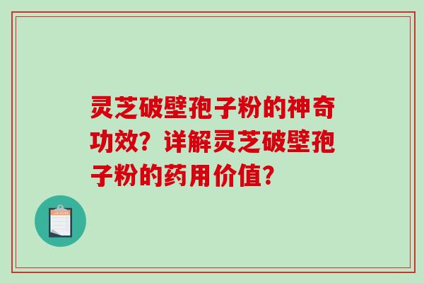 灵芝破壁孢子粉的神奇功效？详解灵芝破壁孢子粉的药用价值？