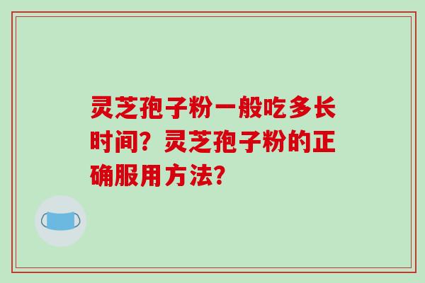 灵芝孢子粉一般吃多长时间？灵芝孢子粉的正确服用方法？