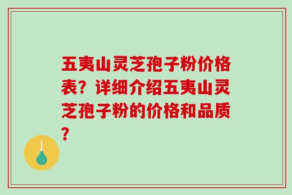 五夷山灵芝孢子粉价格表？详细介绍五夷山灵芝孢子粉的价格和品质？