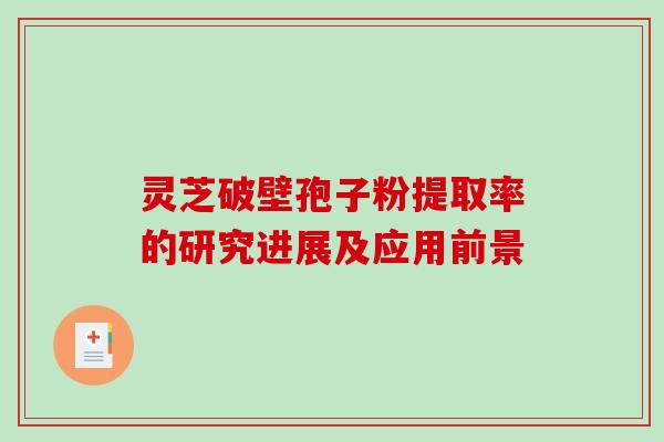 灵芝破壁孢子粉提取率的研究进展及应用前景