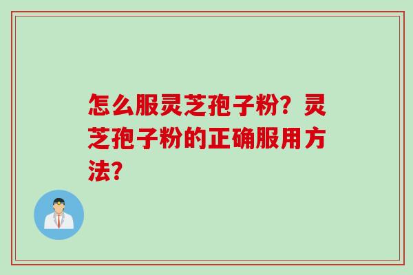 怎么服灵芝孢子粉？灵芝孢子粉的正确服用方法？