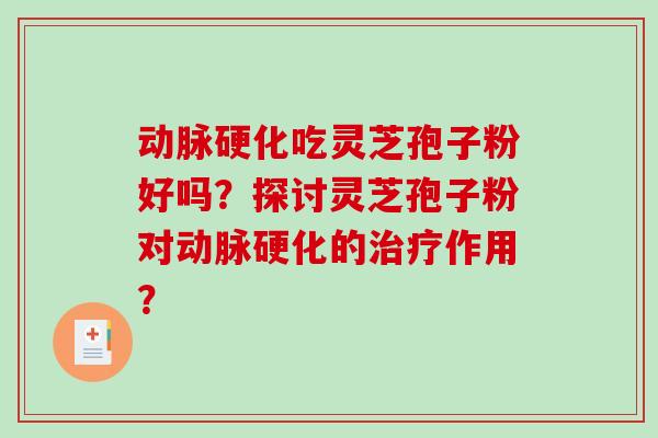 动脉硬化吃灵芝孢子粉好吗？探讨灵芝孢子粉对动脉硬化的治疗作用？