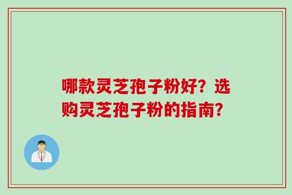哪款灵芝孢子粉好？选购灵芝孢子粉的指南？