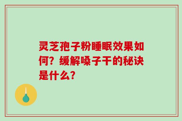 灵芝孢子粉睡眠效果如何？缓解嗓子干的秘诀是什么？