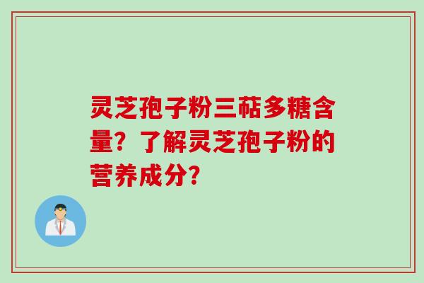 灵芝孢子粉三萜多糖含量？了解灵芝孢子粉的营养成分？