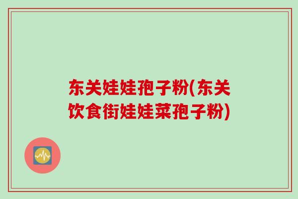 东关娃娃孢子粉(东关饮食街娃娃菜孢子粉)