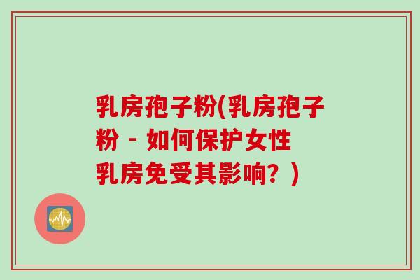 乳房孢子粉(乳房孢子粉 - 如何保护女性乳房免受其影响?) 乳房孢子粉(乳房孢子粉 - 如何保护女性乳房免受其影响?)