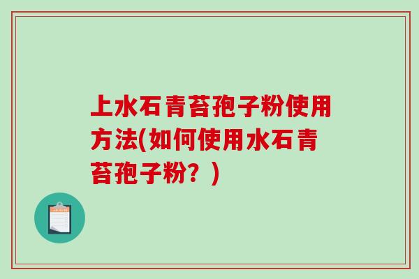 上水石青苔孢子粉使用方法(如何使用水石青苔孢子粉？)