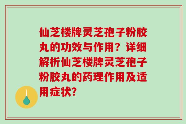仙芝楼牌灵芝孢子粉胶丸的功效与作用？详细解析仙芝楼牌灵芝孢子粉胶丸的药理作用及适用症状？