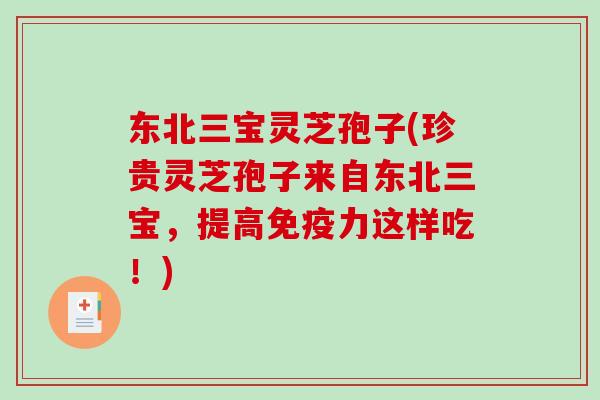 东北三宝灵芝孢子(珍贵灵芝孢子来自东北三宝，提高免疫力这样吃！)