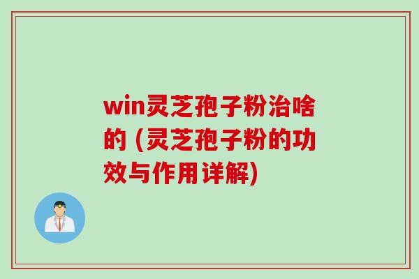 win灵芝孢子粉治啥的 (灵芝孢子粉的功效与作用详解)
